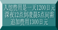 入馆费用是一天1200日元 深夜12点到凌晨5点间需 追加费用1300日元