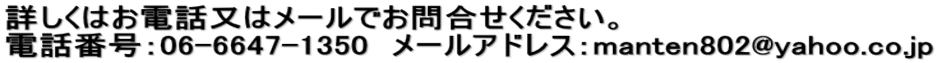 詳しくはお電話又はメールでお問合せください。  電話番号：06-6647-1350　メールアドレス：manten802@yahoo.co.jp