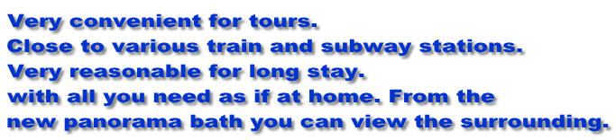 Very convenient for tours. Close to various train and subway stations. Very reasonable for long stay. with all you need as if at home. From the new panorama bath you can view the surrounding.